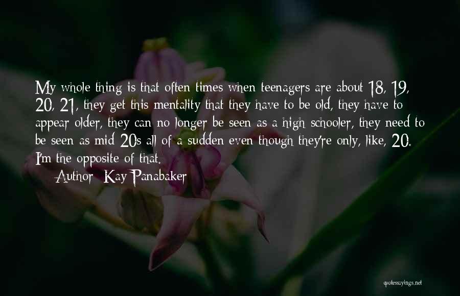 Kay Panabaker Quotes: My Whole Thing Is That Often Times When Teenagers Are About 18, 19, 20, 21, They Get This Mentality That