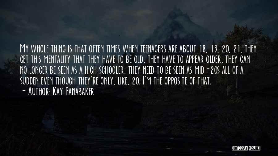 Kay Panabaker Quotes: My Whole Thing Is That Often Times When Teenagers Are About 18, 19, 20, 21, They Get This Mentality That