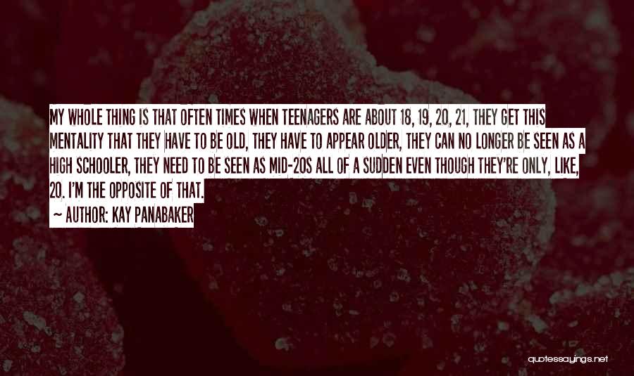 Kay Panabaker Quotes: My Whole Thing Is That Often Times When Teenagers Are About 18, 19, 20, 21, They Get This Mentality That