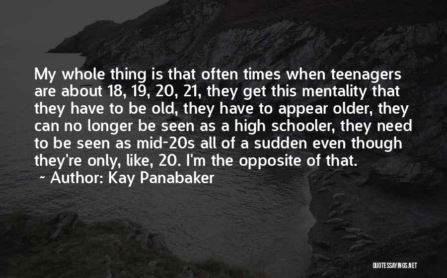 Kay Panabaker Quotes: My Whole Thing Is That Often Times When Teenagers Are About 18, 19, 20, 21, They Get This Mentality That