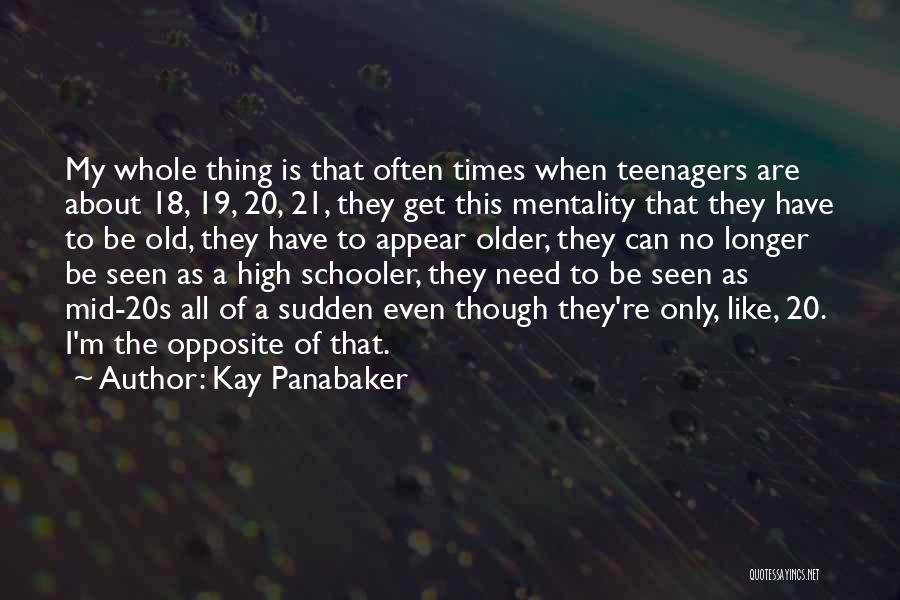 Kay Panabaker Quotes: My Whole Thing Is That Often Times When Teenagers Are About 18, 19, 20, 21, They Get This Mentality That