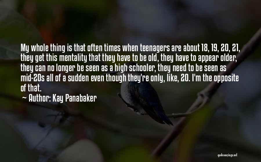 Kay Panabaker Quotes: My Whole Thing Is That Often Times When Teenagers Are About 18, 19, 20, 21, They Get This Mentality That