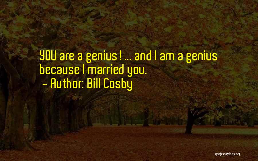 Bill Cosby Quotes: You Are A Genius! ... And I Am A Genius Because I Married You.