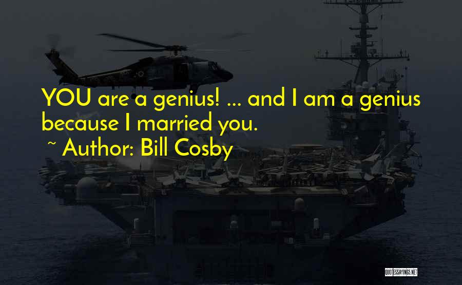 Bill Cosby Quotes: You Are A Genius! ... And I Am A Genius Because I Married You.