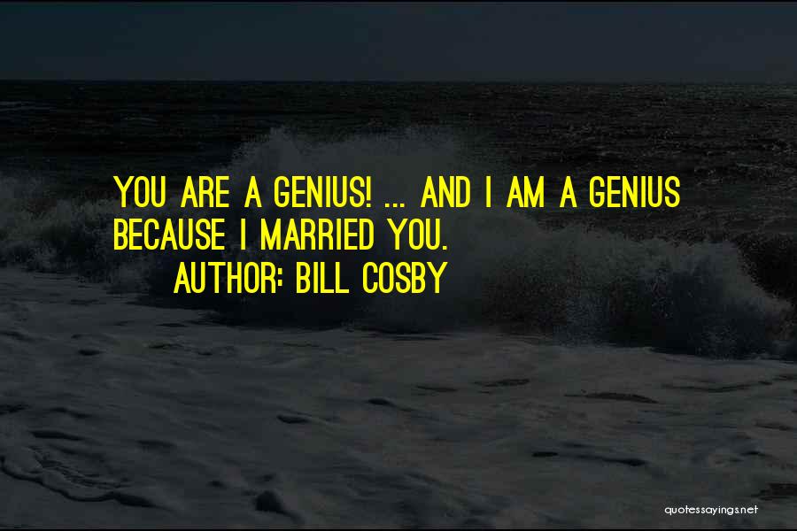 Bill Cosby Quotes: You Are A Genius! ... And I Am A Genius Because I Married You.