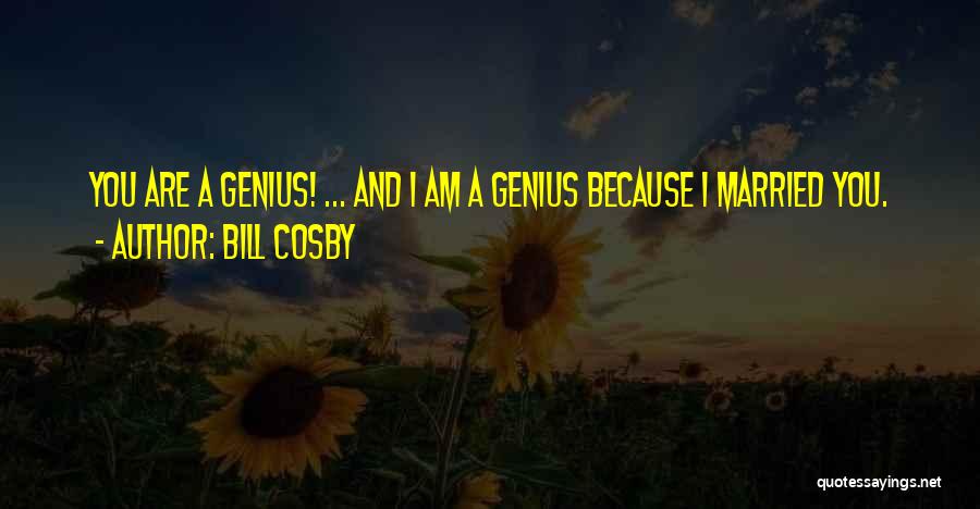 Bill Cosby Quotes: You Are A Genius! ... And I Am A Genius Because I Married You.