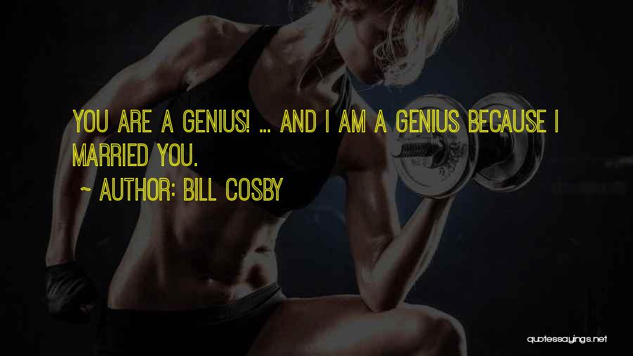 Bill Cosby Quotes: You Are A Genius! ... And I Am A Genius Because I Married You.