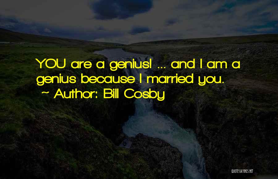 Bill Cosby Quotes: You Are A Genius! ... And I Am A Genius Because I Married You.