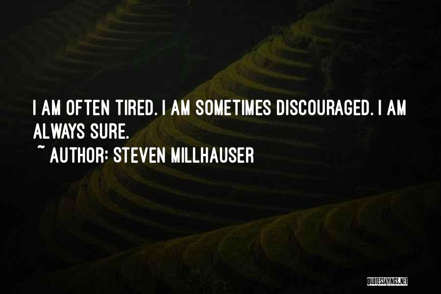 Steven Millhauser Quotes: I Am Often Tired. I Am Sometimes Discouraged. I Am Always Sure.