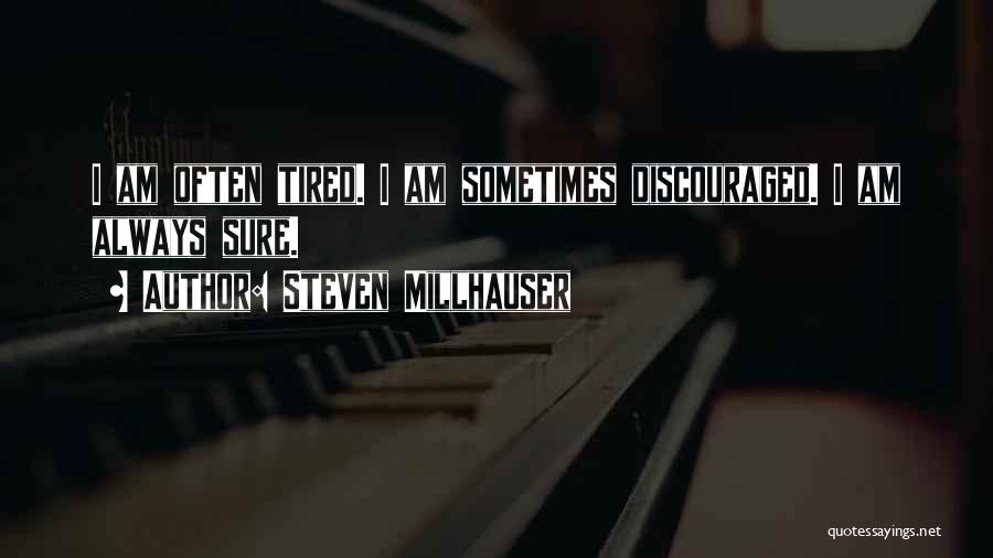 Steven Millhauser Quotes: I Am Often Tired. I Am Sometimes Discouraged. I Am Always Sure.