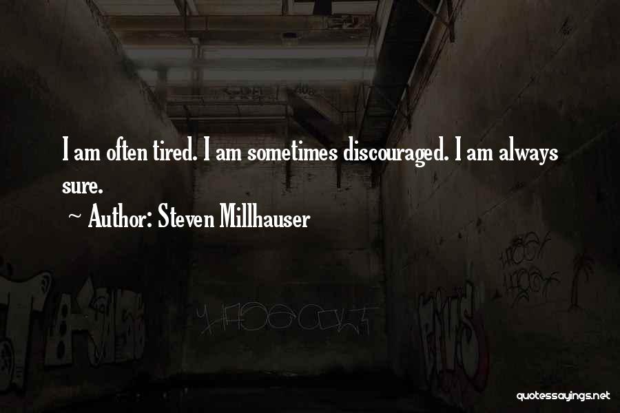 Steven Millhauser Quotes: I Am Often Tired. I Am Sometimes Discouraged. I Am Always Sure.