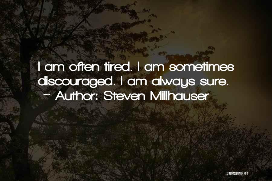 Steven Millhauser Quotes: I Am Often Tired. I Am Sometimes Discouraged. I Am Always Sure.