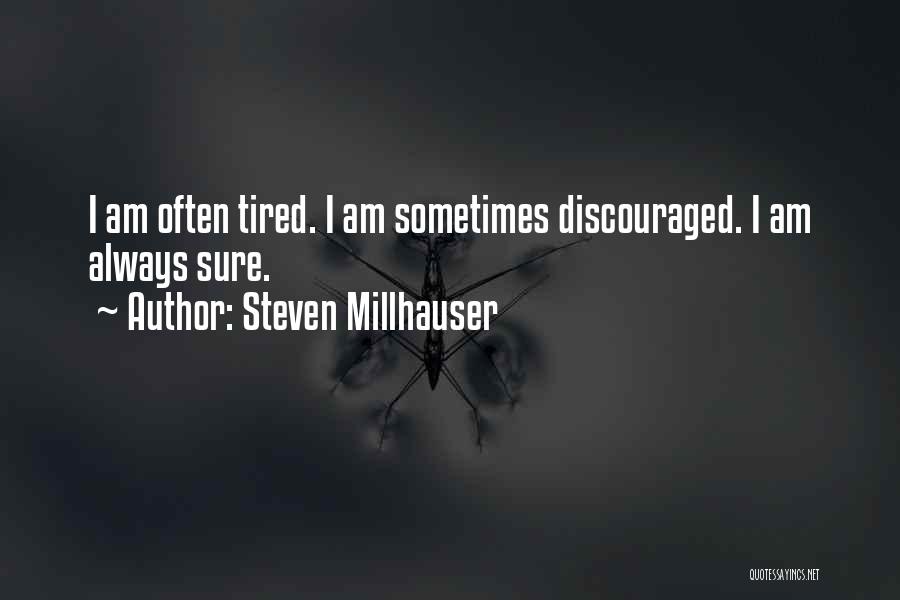 Steven Millhauser Quotes: I Am Often Tired. I Am Sometimes Discouraged. I Am Always Sure.