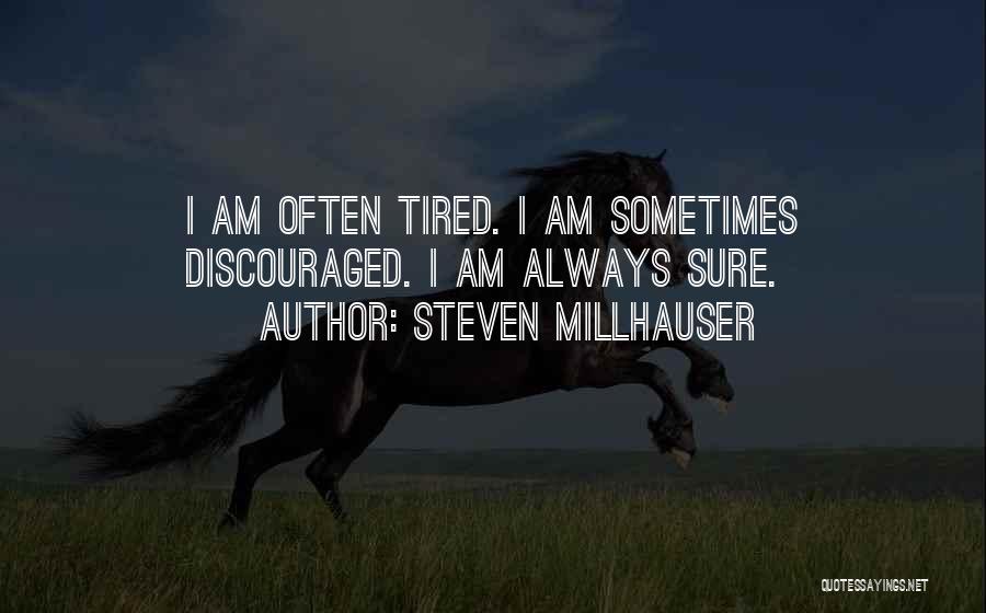 Steven Millhauser Quotes: I Am Often Tired. I Am Sometimes Discouraged. I Am Always Sure.