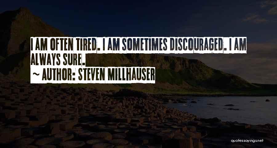 Steven Millhauser Quotes: I Am Often Tired. I Am Sometimes Discouraged. I Am Always Sure.