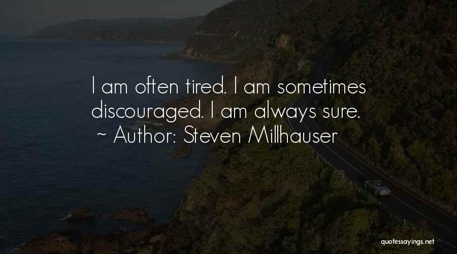 Steven Millhauser Quotes: I Am Often Tired. I Am Sometimes Discouraged. I Am Always Sure.