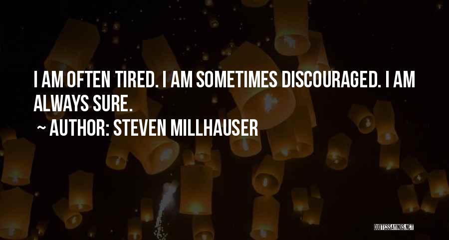 Steven Millhauser Quotes: I Am Often Tired. I Am Sometimes Discouraged. I Am Always Sure.