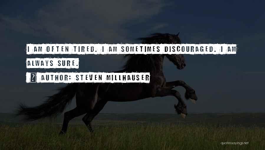 Steven Millhauser Quotes: I Am Often Tired. I Am Sometimes Discouraged. I Am Always Sure.