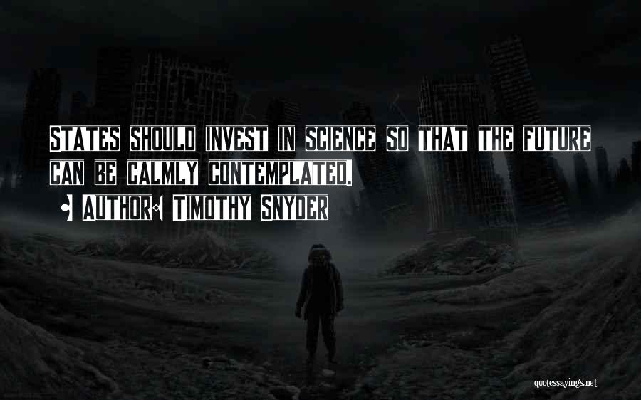 Timothy Snyder Quotes: States Should Invest In Science So That The Future Can Be Calmly Contemplated.