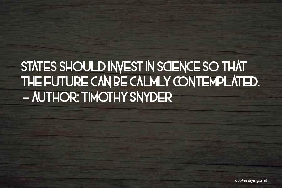 Timothy Snyder Quotes: States Should Invest In Science So That The Future Can Be Calmly Contemplated.