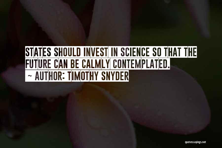 Timothy Snyder Quotes: States Should Invest In Science So That The Future Can Be Calmly Contemplated.