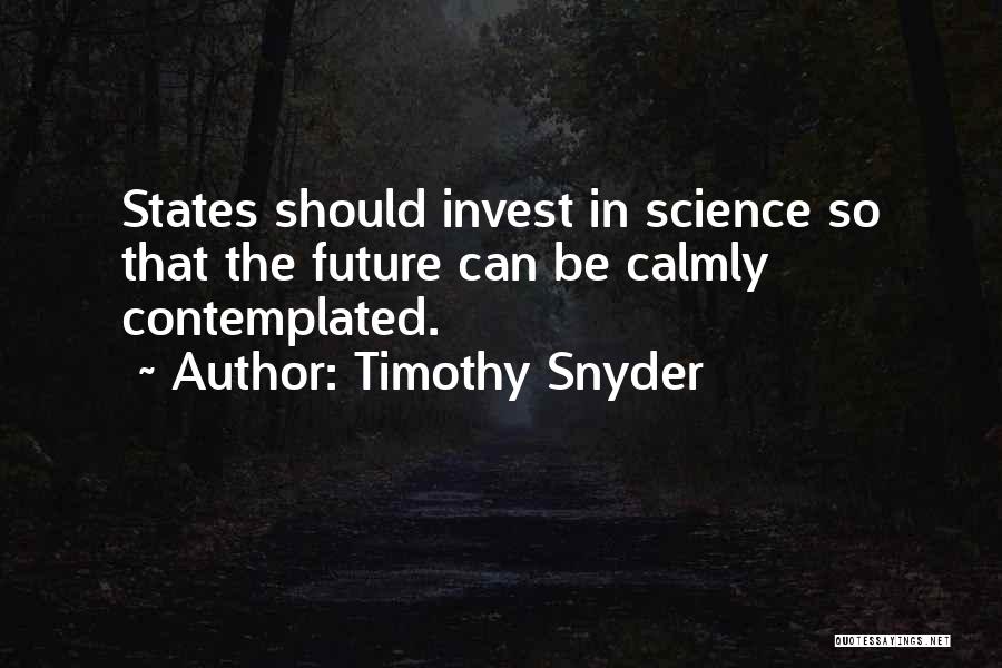 Timothy Snyder Quotes: States Should Invest In Science So That The Future Can Be Calmly Contemplated.