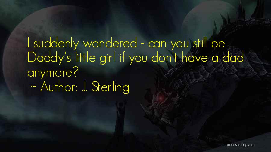 J. Sterling Quotes: I Suddenly Wondered - Can You Still Be Daddy's Little Girl If You Don't Have A Dad Anymore?