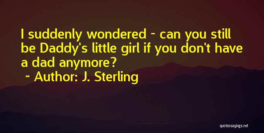 J. Sterling Quotes: I Suddenly Wondered - Can You Still Be Daddy's Little Girl If You Don't Have A Dad Anymore?
