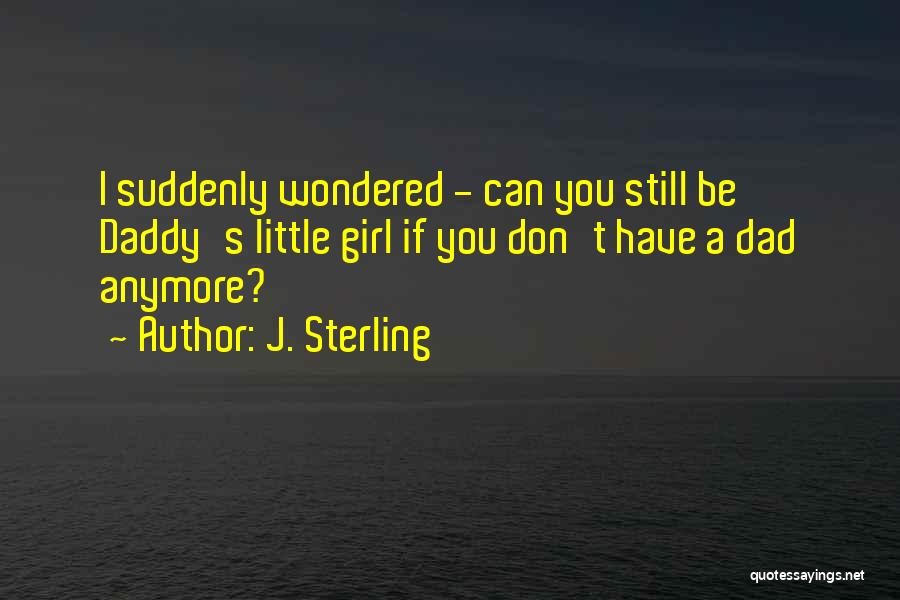 J. Sterling Quotes: I Suddenly Wondered - Can You Still Be Daddy's Little Girl If You Don't Have A Dad Anymore?