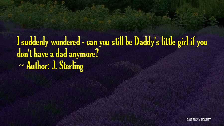 J. Sterling Quotes: I Suddenly Wondered - Can You Still Be Daddy's Little Girl If You Don't Have A Dad Anymore?