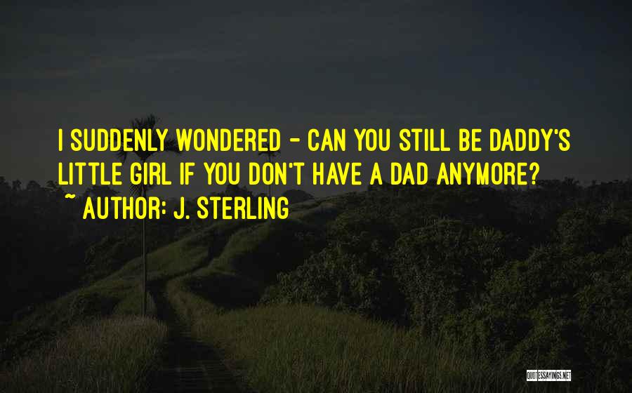 J. Sterling Quotes: I Suddenly Wondered - Can You Still Be Daddy's Little Girl If You Don't Have A Dad Anymore?