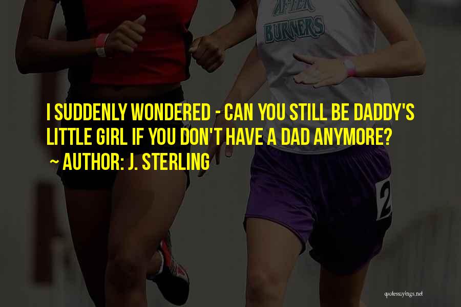 J. Sterling Quotes: I Suddenly Wondered - Can You Still Be Daddy's Little Girl If You Don't Have A Dad Anymore?