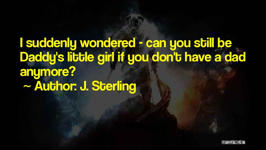 J. Sterling Quotes: I Suddenly Wondered - Can You Still Be Daddy's Little Girl If You Don't Have A Dad Anymore?