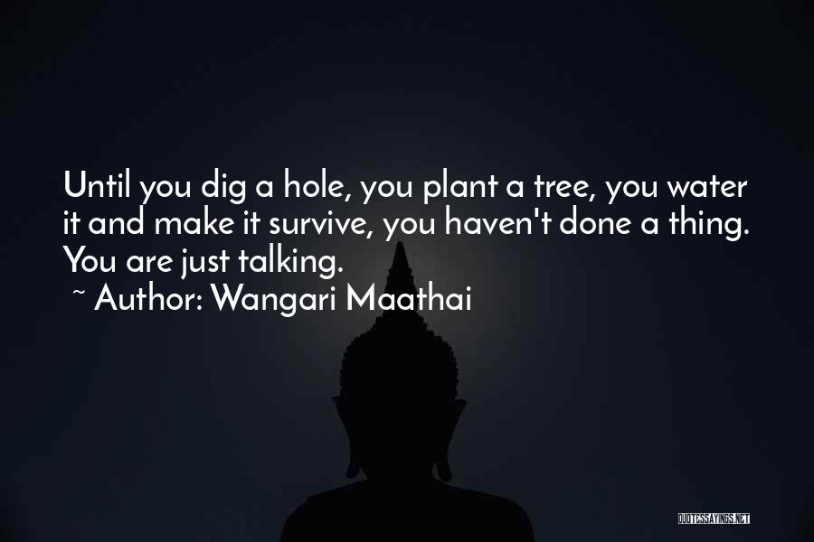 Wangari Maathai Quotes: Until You Dig A Hole, You Plant A Tree, You Water It And Make It Survive, You Haven't Done A