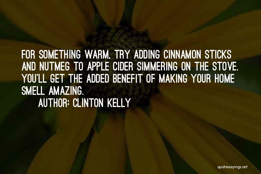 Clinton Kelly Quotes: For Something Warm, Try Adding Cinnamon Sticks And Nutmeg To Apple Cider Simmering On The Stove. You'll Get The Added