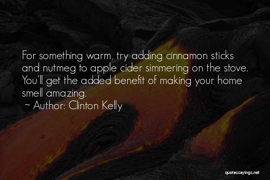 Clinton Kelly Quotes: For Something Warm, Try Adding Cinnamon Sticks And Nutmeg To Apple Cider Simmering On The Stove. You'll Get The Added