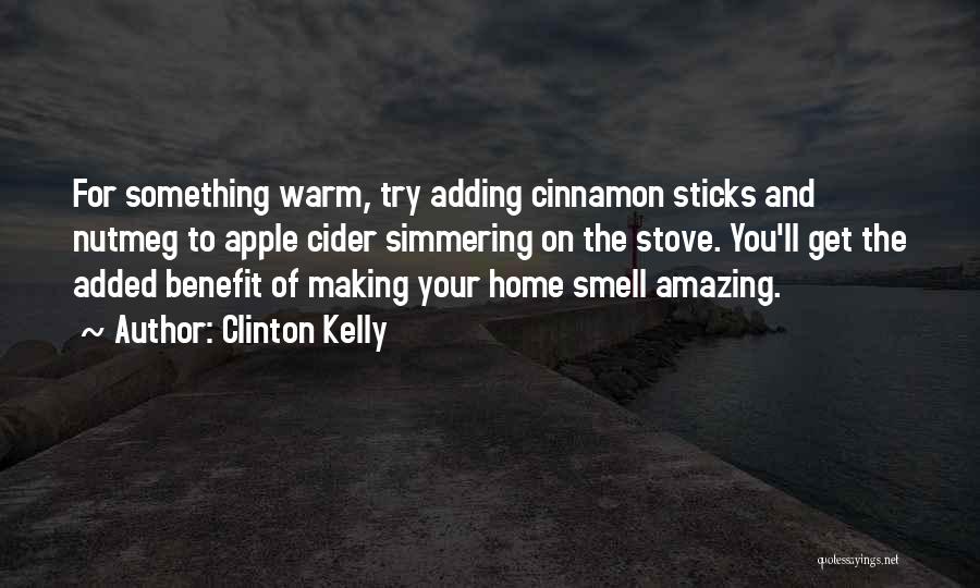 Clinton Kelly Quotes: For Something Warm, Try Adding Cinnamon Sticks And Nutmeg To Apple Cider Simmering On The Stove. You'll Get The Added