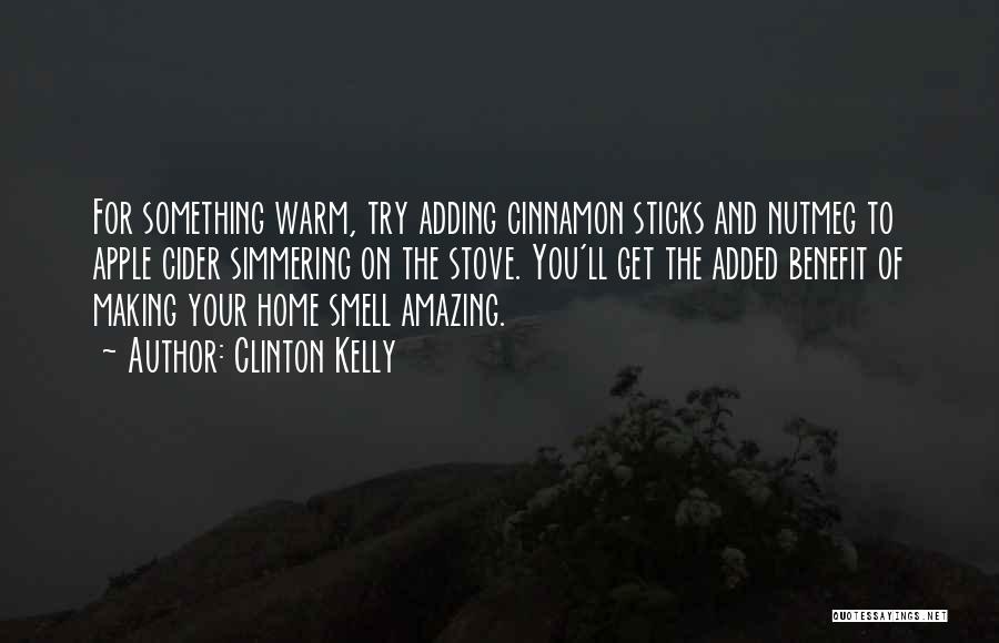 Clinton Kelly Quotes: For Something Warm, Try Adding Cinnamon Sticks And Nutmeg To Apple Cider Simmering On The Stove. You'll Get The Added