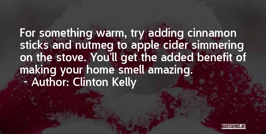 Clinton Kelly Quotes: For Something Warm, Try Adding Cinnamon Sticks And Nutmeg To Apple Cider Simmering On The Stove. You'll Get The Added