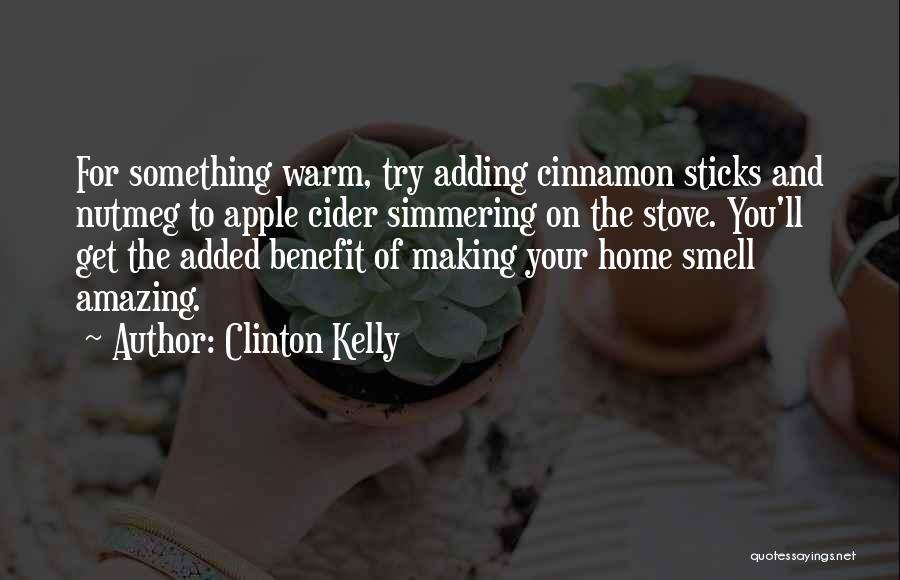 Clinton Kelly Quotes: For Something Warm, Try Adding Cinnamon Sticks And Nutmeg To Apple Cider Simmering On The Stove. You'll Get The Added