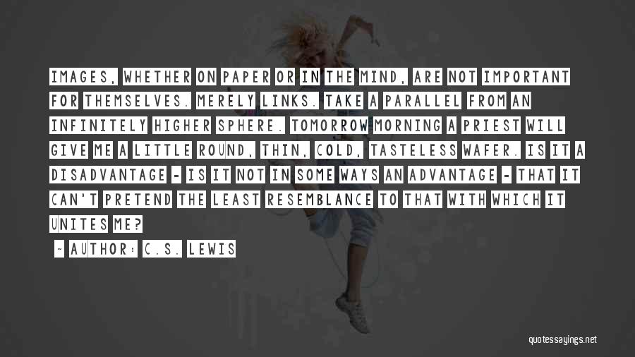 C.S. Lewis Quotes: Images, Whether On Paper Or In The Mind, Are Not Important For Themselves. Merely Links. Take A Parallel From An