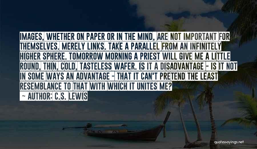 C.S. Lewis Quotes: Images, Whether On Paper Or In The Mind, Are Not Important For Themselves. Merely Links. Take A Parallel From An