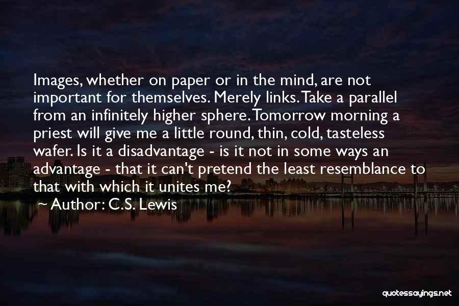 C.S. Lewis Quotes: Images, Whether On Paper Or In The Mind, Are Not Important For Themselves. Merely Links. Take A Parallel From An