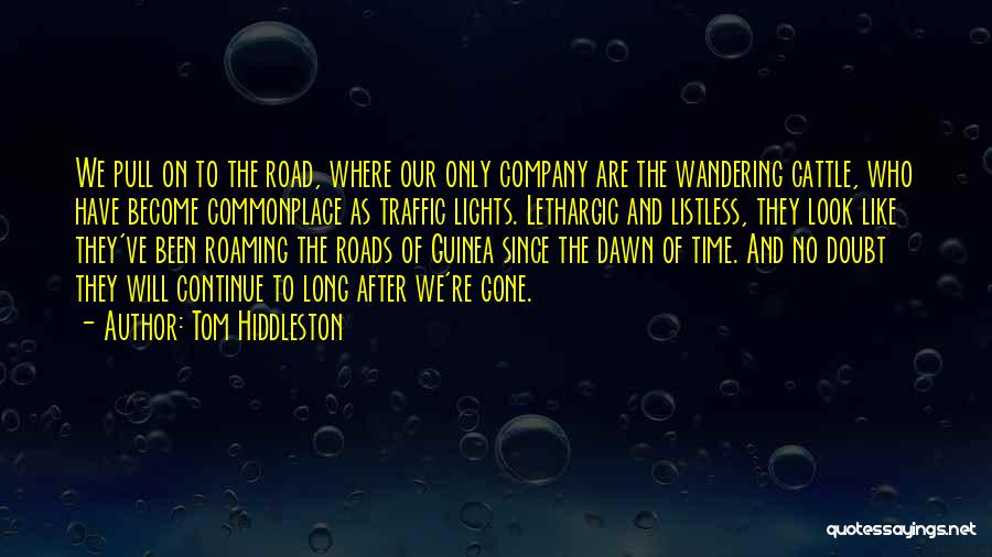 Tom Hiddleston Quotes: We Pull On To The Road, Where Our Only Company Are The Wandering Cattle, Who Have Become Commonplace As Traffic