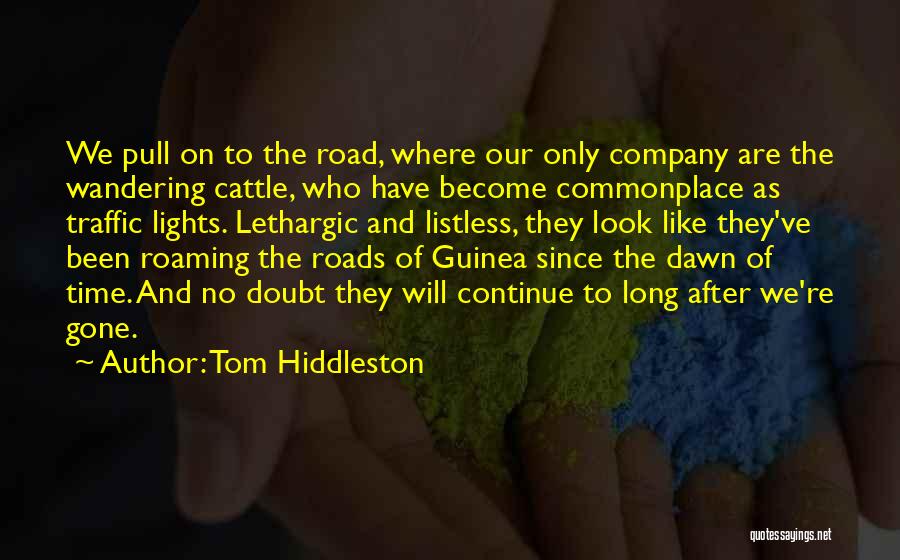 Tom Hiddleston Quotes: We Pull On To The Road, Where Our Only Company Are The Wandering Cattle, Who Have Become Commonplace As Traffic