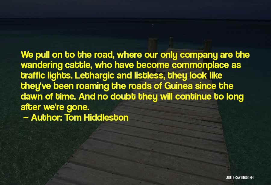 Tom Hiddleston Quotes: We Pull On To The Road, Where Our Only Company Are The Wandering Cattle, Who Have Become Commonplace As Traffic