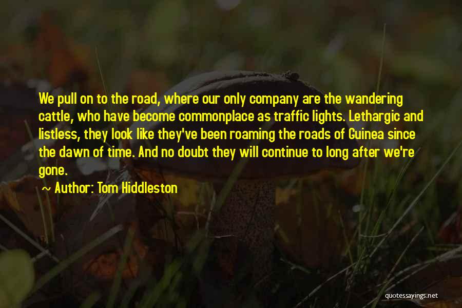 Tom Hiddleston Quotes: We Pull On To The Road, Where Our Only Company Are The Wandering Cattle, Who Have Become Commonplace As Traffic