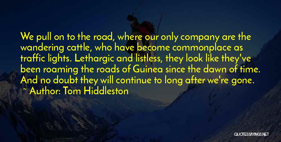 Tom Hiddleston Quotes: We Pull On To The Road, Where Our Only Company Are The Wandering Cattle, Who Have Become Commonplace As Traffic