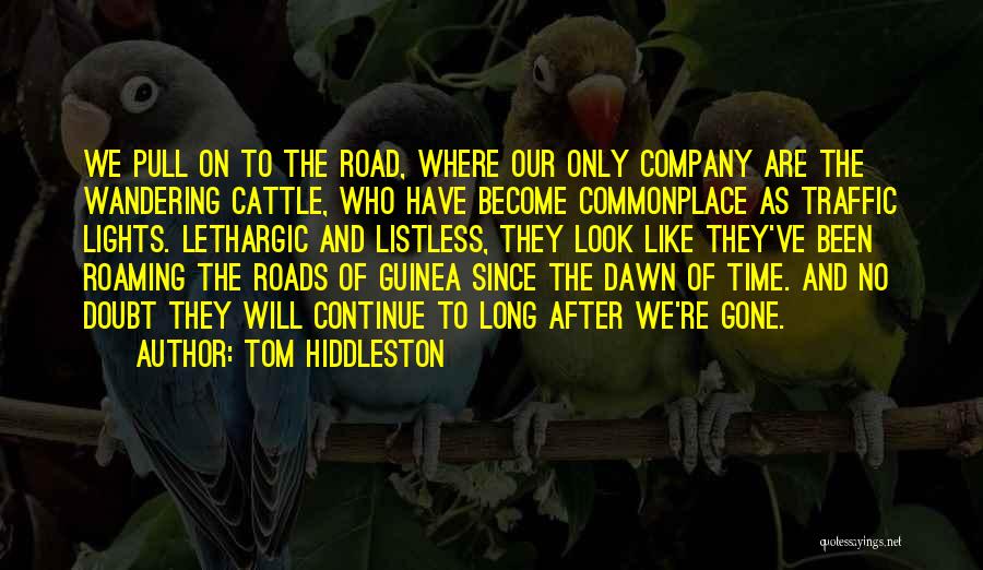 Tom Hiddleston Quotes: We Pull On To The Road, Where Our Only Company Are The Wandering Cattle, Who Have Become Commonplace As Traffic