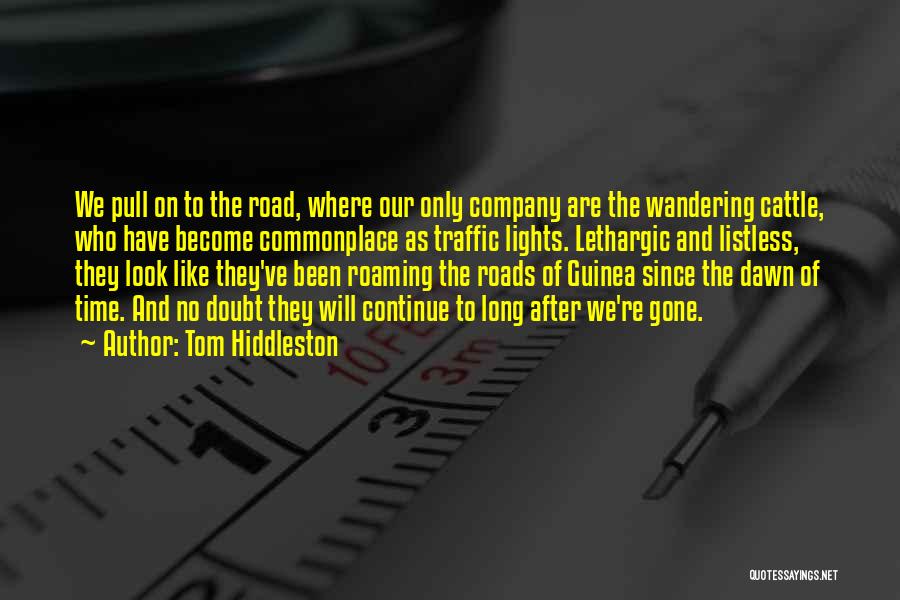 Tom Hiddleston Quotes: We Pull On To The Road, Where Our Only Company Are The Wandering Cattle, Who Have Become Commonplace As Traffic